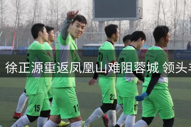 徐正源重返凤凰山难阻蓉城 领头羊最快下轮加冕