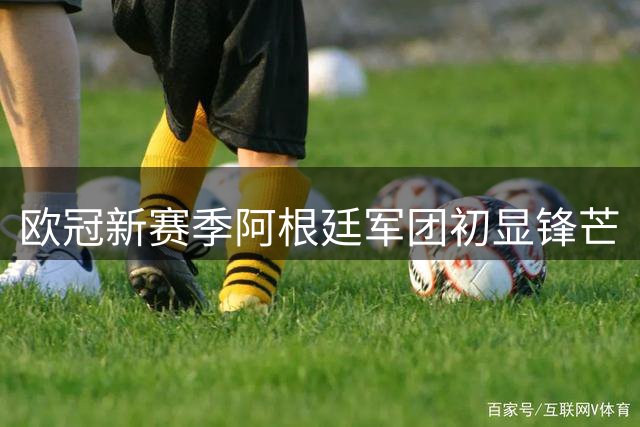 欧冠新赛季阿根廷军团初显锋芒