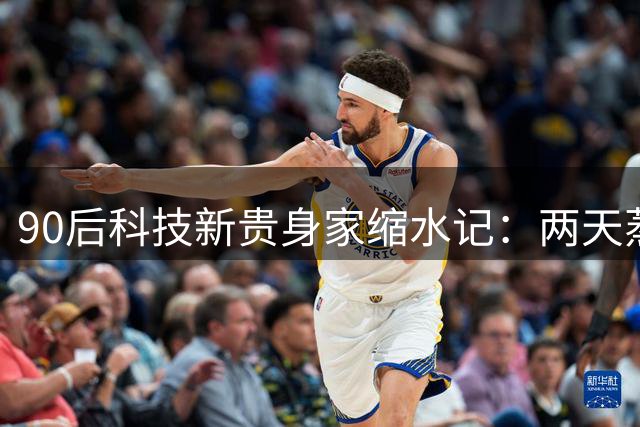 90后科技新贵身家缩水记：两天蒸发千亿背后的资本警示